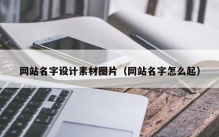邵阳网站名字设计素材图片（网站名字怎么起）